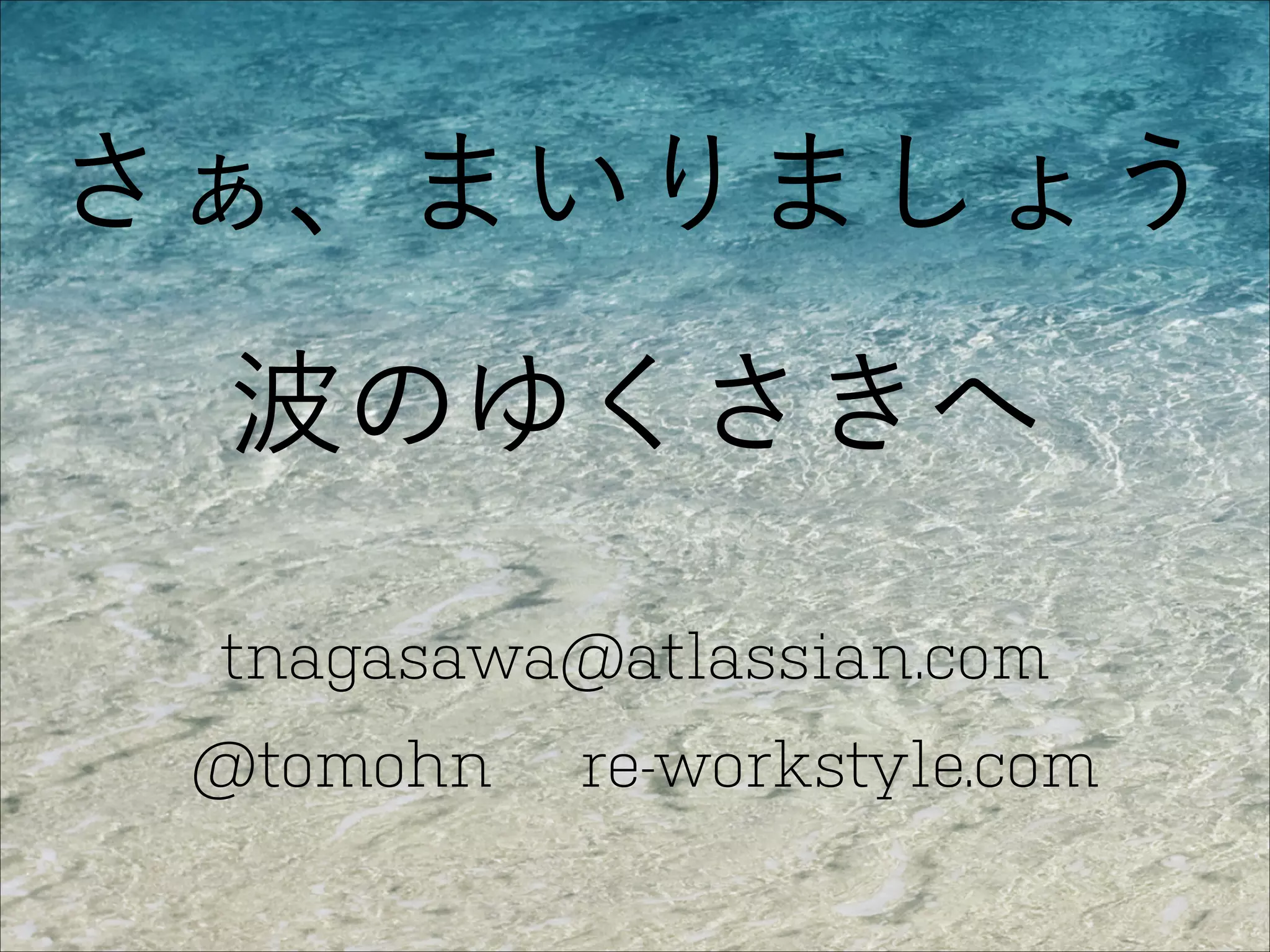 さぁ、まいりましょう
波のゆくさきへ
tnagasawa@atlassian.com
@tomohn

re-workstyle.com

 