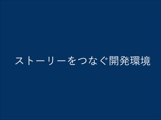 ストーリーをつなぐ開発環境

 