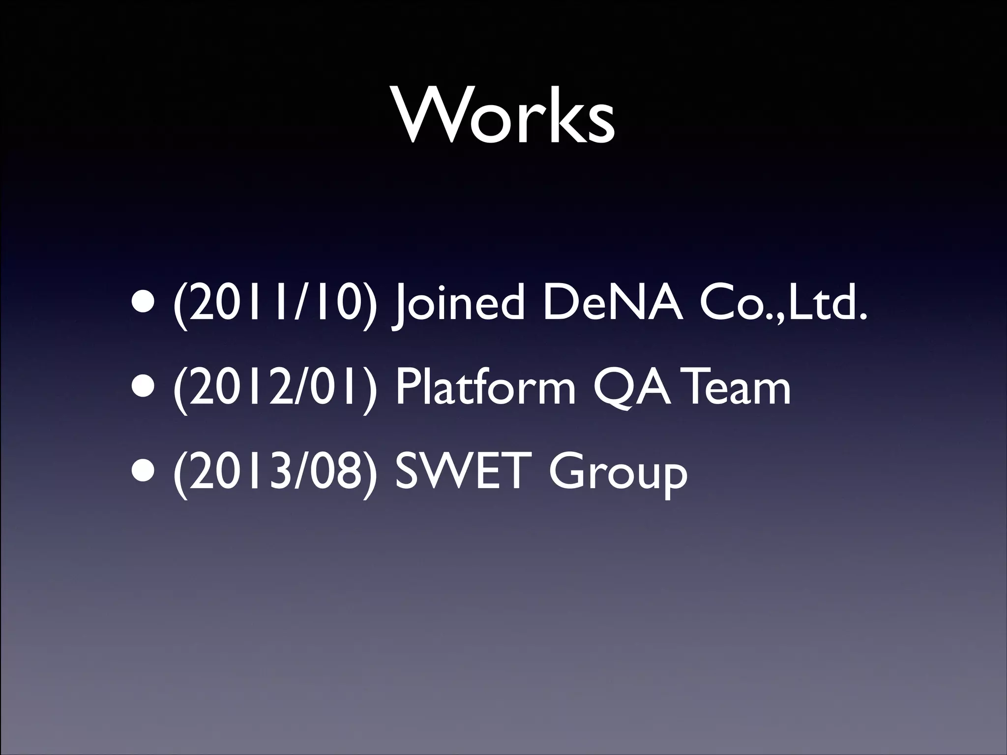 Works

• (2011/10) Joined DeNA Co.,Ltd.	

• (2012/01) Platform QA Team 	

• (2013/08) SWET Group
Copyright (C) 2013 DeNA Co.,Ltd. All Rights Reserved.

 