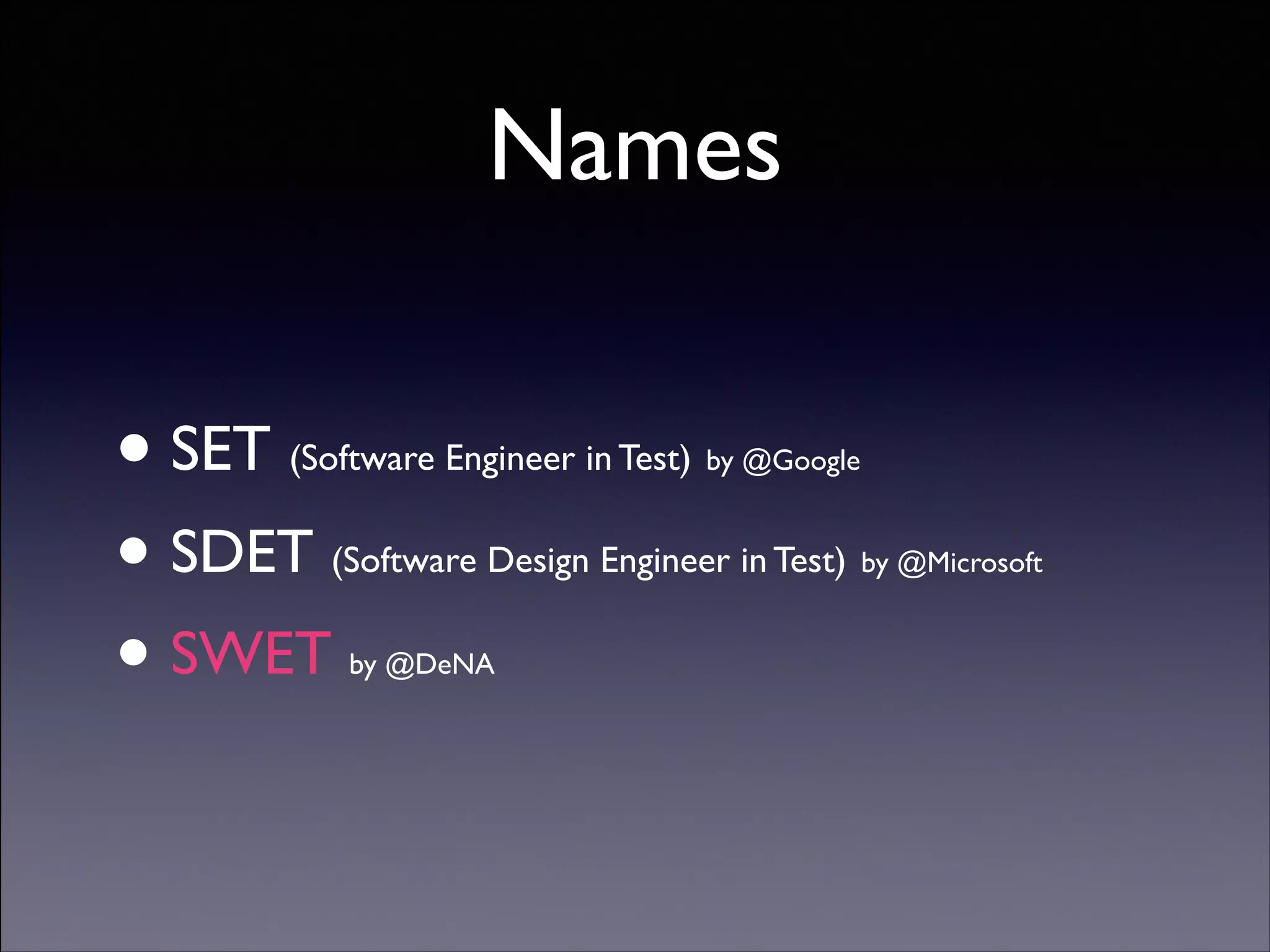 Names

• SET
• SDET
• SWET

(Software Engineer in Test)

	


by @Google

(Software Design Engineer in Test)

by @Microsoft	


by @DeNA

Copyright (C) 2013 DeNA Co.,Ltd. All Rights Reserved.

 