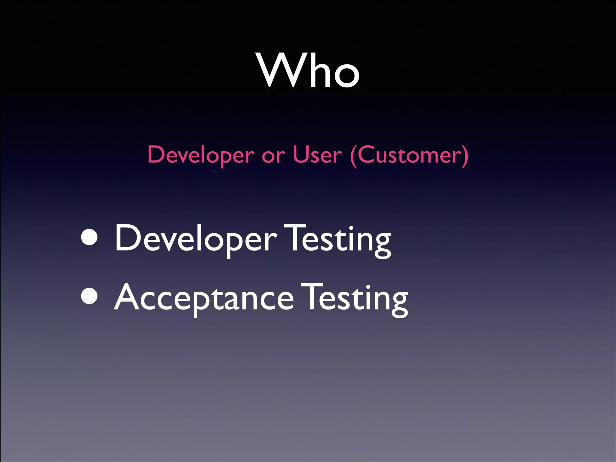 Who
Developer or User (Customer)

• Developer Testing	

Acceptance Testing
•
Copyright (C) 2013 DeNA Co.,Ltd. All Rights Reserved.

 