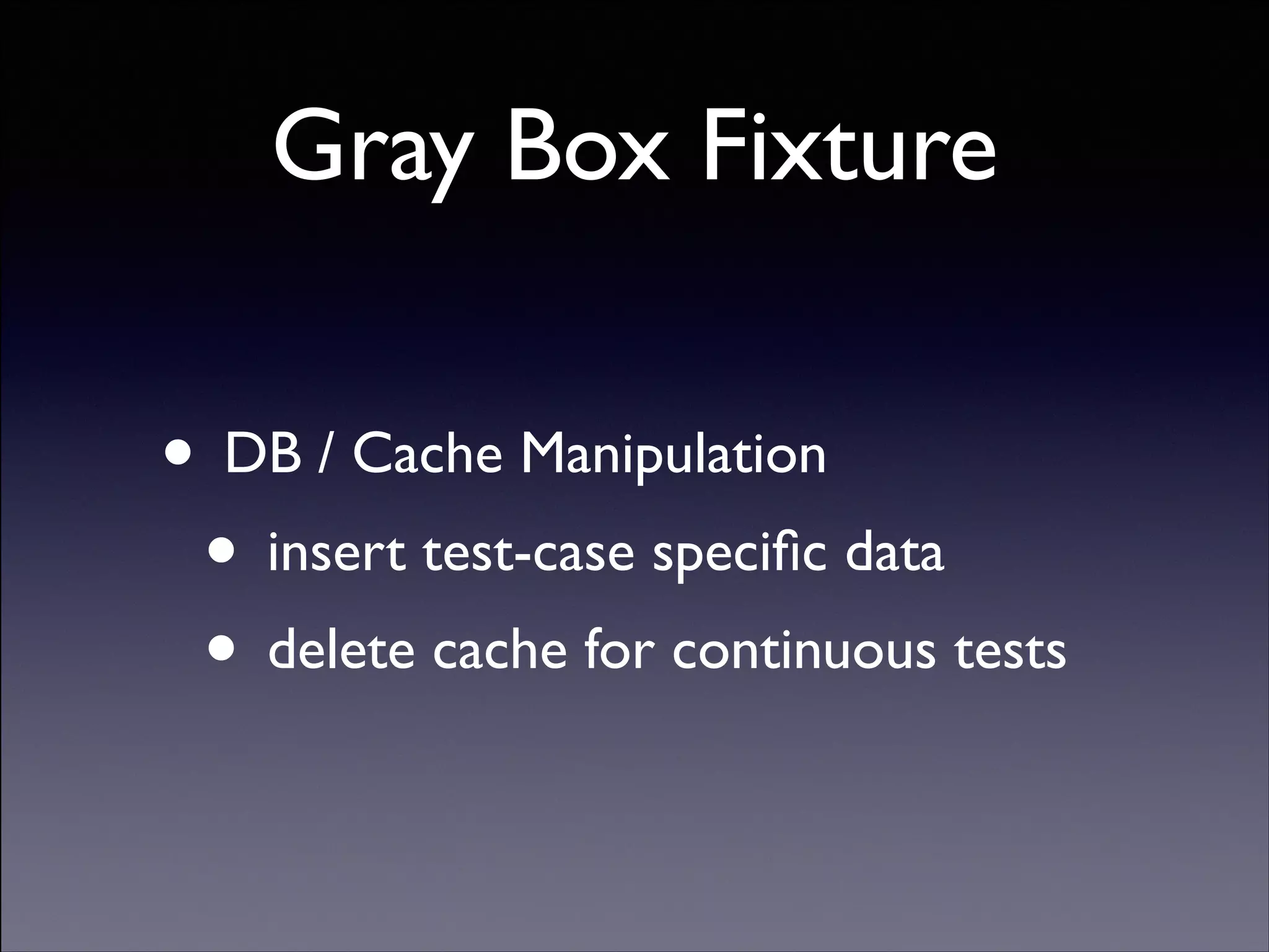 Gray Box Fixture
• DB / Cache Manipulation	

• insert test-case speciﬁc data 	

• delete cache for continuous tests
Copyright (C) 2013 DeNA Co.,Ltd. All Rights Reserved.

 