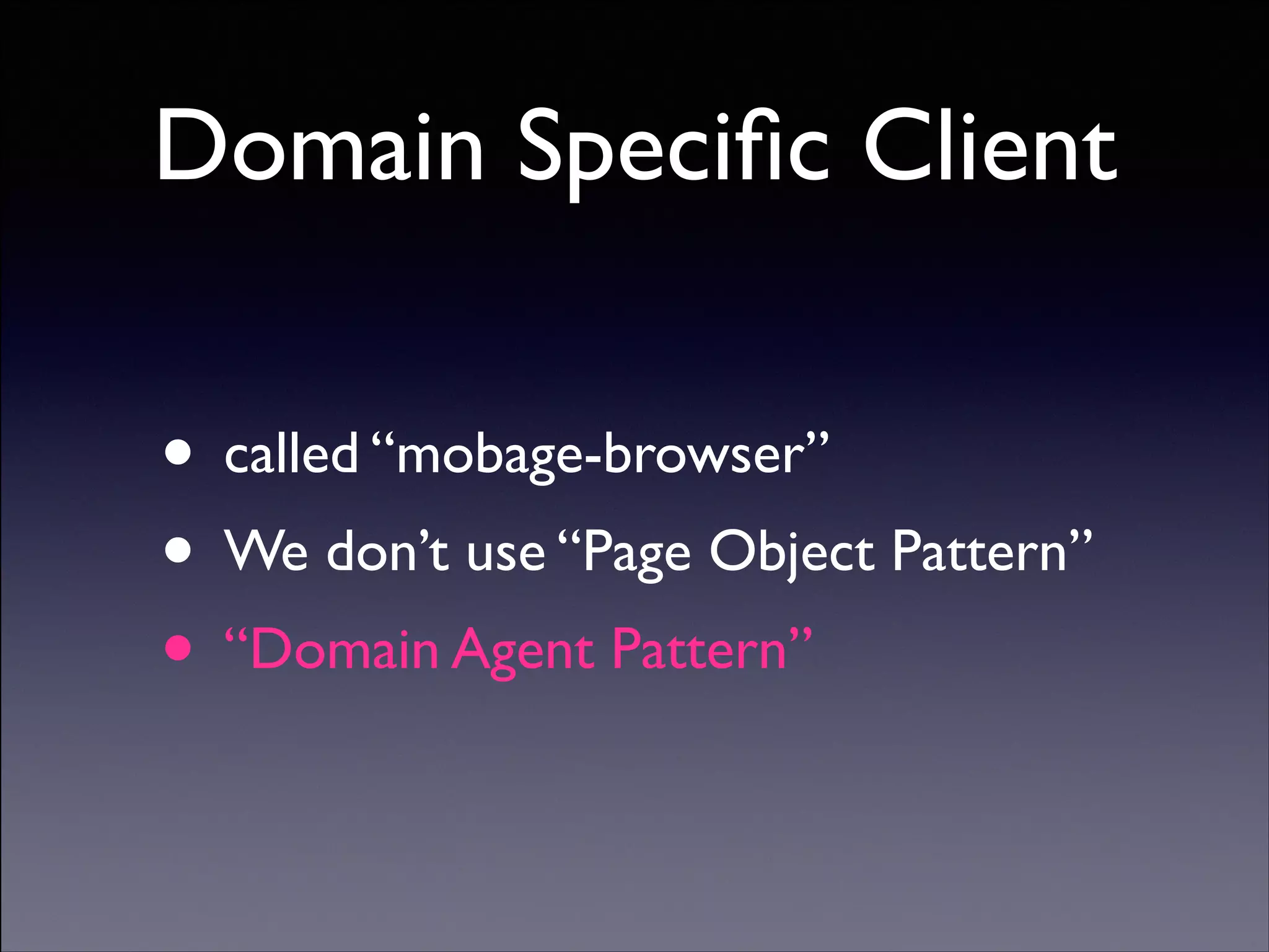 Domain Speciﬁc Client
• called “mobage-browser”	

• We don’t use “Page Object Pattern”	

• “Domain Agent Pattern”
Copyright (C) 2013 DeNA Co.,Ltd. All Rights Reserved.

 