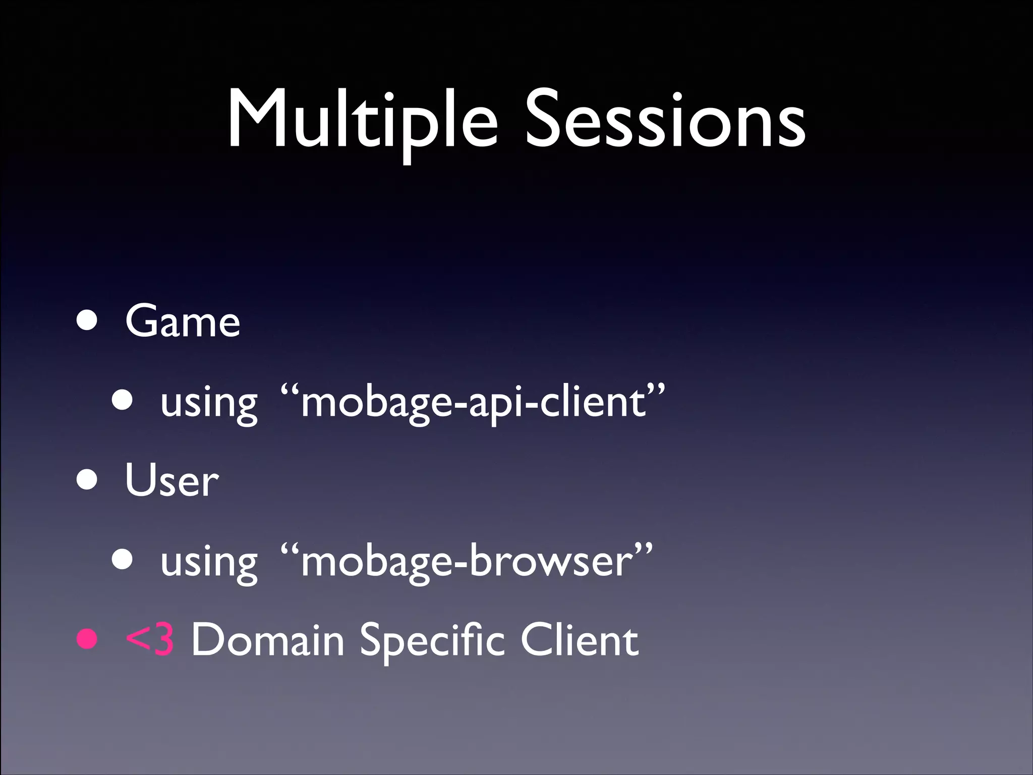 Multiple Sessions
• Game	

• using “mobage-api-client”	

• User	

• using “mobage-browser”	

• 3 Domain Speciﬁc Client
Copyright (C) 2013 DeNA Co.,Ltd. All Rights Reserved.

 
