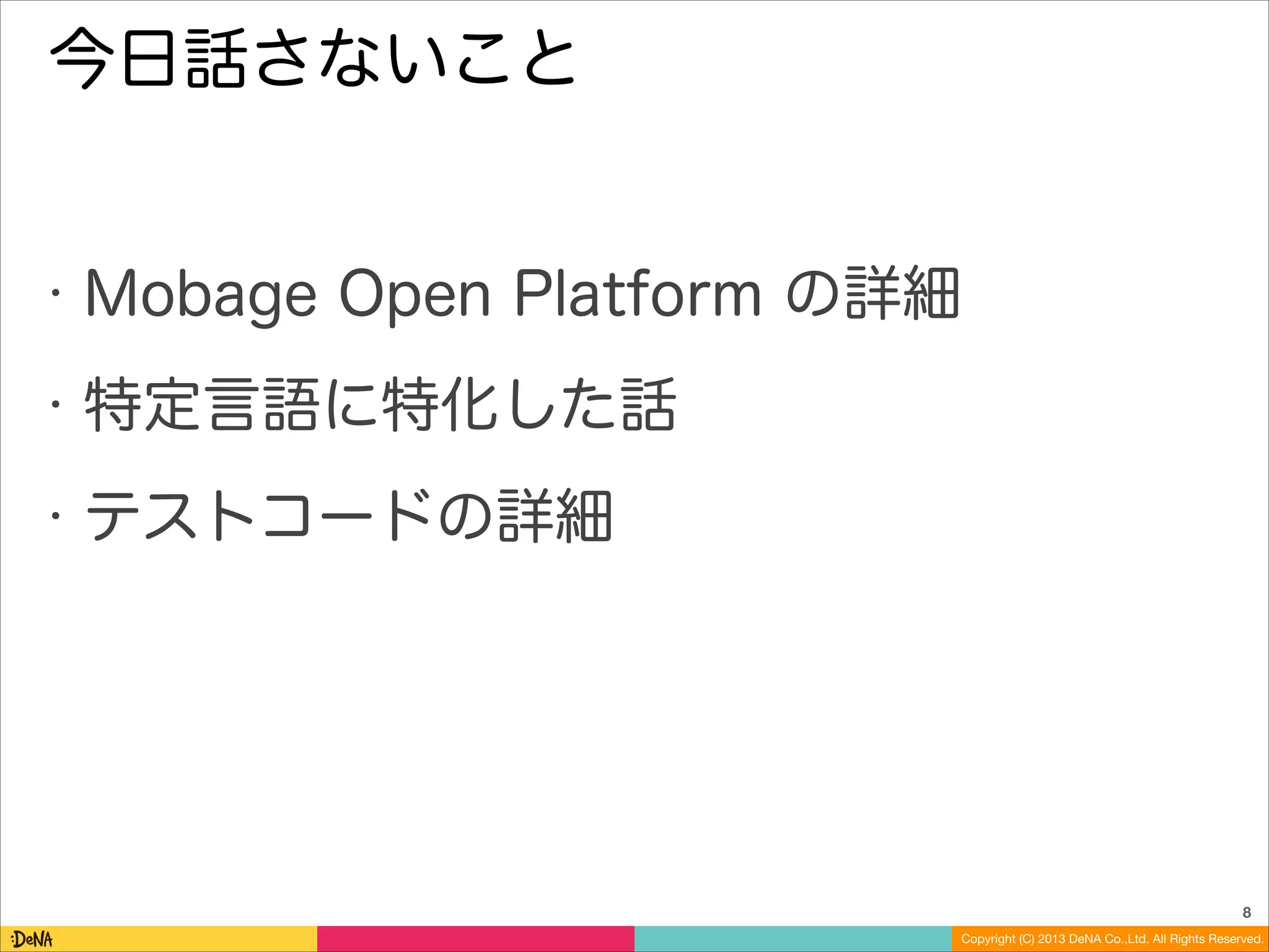 今日話さないこと

•

Mobage Open Platform の詳細

•

特定言語に特化した話

•

テストコードの詳細

8
Copyright (C) 2013 DeNA Co.,Ltd. All Rights Reserved.

 