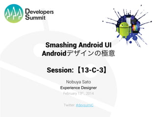 Smashing Android UI
Androidデザインの極意
Session:【13-C-3】
Nobuya Sato
Experience Designer
February 13th., 2014
Twitter: #devsumiC

 