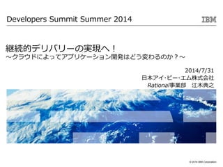 ? 2014 IBM Corporation
@AĥǥХ`ΌgFأ
饦ɤˤäƥץꥱ`_kϤɤΤ
2014/7/31
ձ?ө`?ʽ
RationalI ľ֮
Developers Summit Summer 2014
 