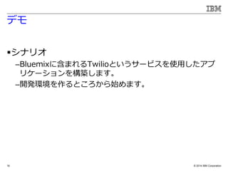 ? 2014 IBM Corporation
ǥ
?ʥꥪ
CBluemix˺ޤTwilioȤ`ӥʹä
ꥱ`򘋺Bޤ
C_khȤʼޤ
16
 