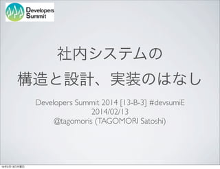 社内システムの
構造と設計、実装のはなし
Developers Summit 2014 [13-B-3] #devsumiE
2014/02/13
@tagomoris (TAGOMORI Satoshi)

14年2月13日木曜日

 