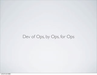 Dev of Ops, by Ops, for Ops

14年2月13日木曜日

 