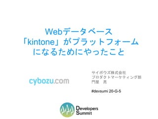 Webデータベース
「kintone」がプラットフォーム
になるためにやったこと
サイボウズ株式会社
プロダクトマーケティング部
門屋 亮
#devsumi 20-G-5
 