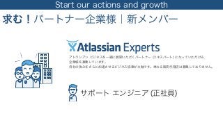 Start our actions and growth
求む！パートナー企業様｜新メンバー
アトラシアン ビジネスを一緒に展開いただくパートナー (エキスパート) になっていただける 
企業様を募集しています。
自社の強みをさらに加速させるビジネス協業が主軸です。単なる販売代理店は募集しておりません。
サポート エンジニア (正社員)
 