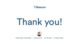 Thank you!
TOMOHARU NAGASAWA • EVANGELIST • ATLASSIAN • @TNAGASAWA
 