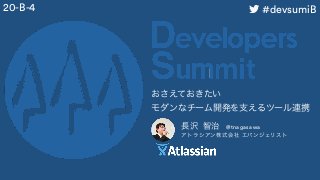 長沢 智治 @tnagasawa
アトラシアン株式会社 エバンジェリスト
おさえておきたい 
モダンなチーム開発を支えるツール連携
20-B-4 #devsumiB
 