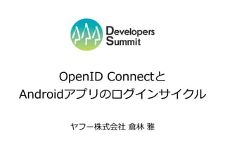 ヤフー株式会社  倉林林  雅
OpenID  Connect  and  Login  Cycle  for  Android  Apps
 