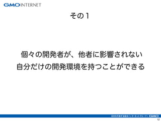 12
個々の開発者が、他者に影響されない
自分だけの開発環境を持つことができる
その１
 