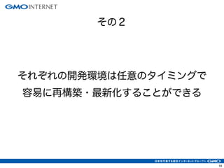 16
それぞれの開発環境は任意のタイミングで
容易に再構築・最新化することができる
その２
 