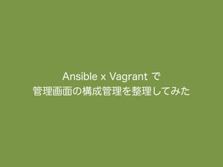 Ansible x Vagrant で
管理画面の構成管理を整理してみた
 