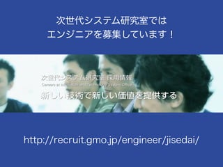 82
http://recruit.gmo.jp/engineer/jisedai/
次世代システム研究室では
エンジニアを募集しています！
 