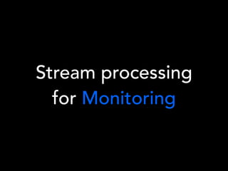 Stream processing
for Monitoring
 