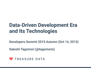 Data-Driven Development Era
and Its Technologies
Developers Summit 2015 Autumn (Oct 14, 2015)
Satoshi Tagomori (@tagomoris)
 
