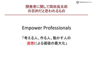 開発者に関して岡田良太郎	
  
の目的だと思われるもの	
Empower	
  Professionals	
  
	
  
「考える人、作る人、動かす人の	
  
	
  連携による価値の最大化」	
  
 