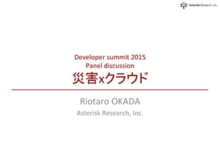 Developer	
  summit	
  2015	
  
Panel	
  discussion	
  
災害xクラウド	
Riotaro	
  OKADA	
  
Asterisk	
  Research,	
  Inc.	
 