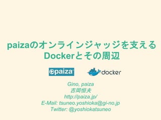paizaのオンラインジャッジを支える
Dockerとその周辺
Gino, paiza
吉岡恒夫
http://paiza.jp/
E-Mail: tsuneo.yoshioka@gi-no.jp
Twitter: @yoshiokatsuneo
 