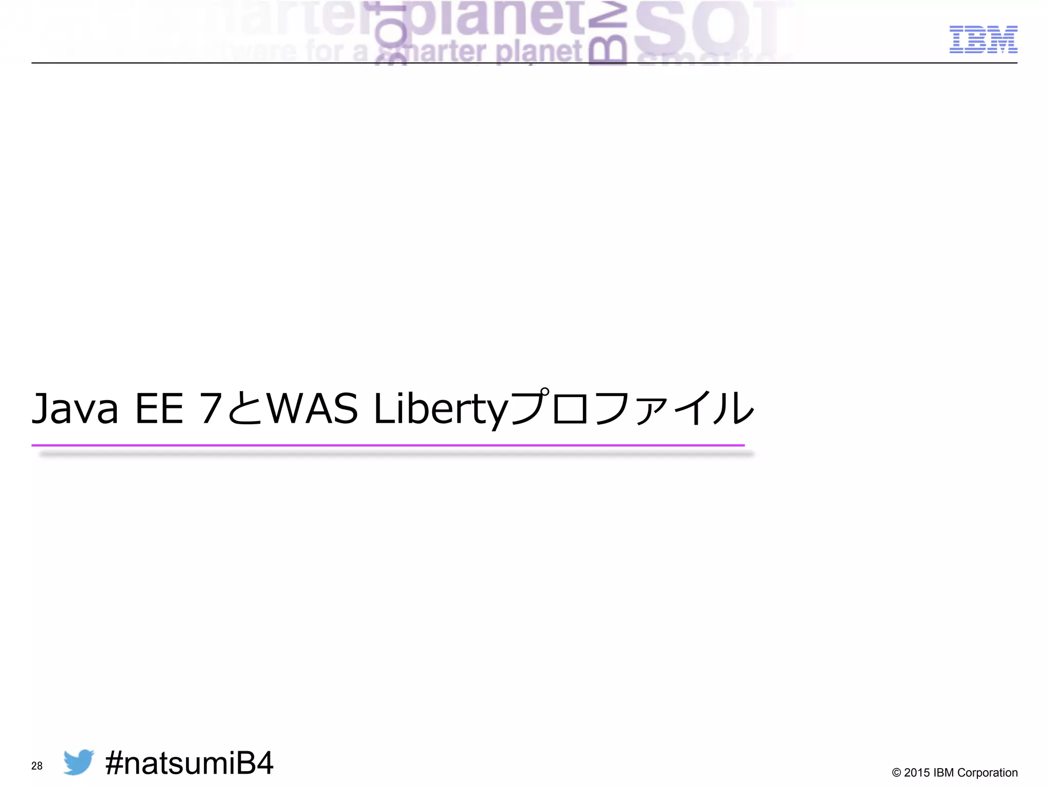 #natsumiB4 © 2015 IBM Corporation
次世代をみすえ最新のアーキテクチャーへの移⾏行行を
§ アプリケーション・アーキテクチャ
– モバイル・HTML5クライアントへの対応
– Microservices  Architectureの採⽤用
– APIエコシステムの構築
§ アプリケーション開発体制
– Agile開発・継続的インテグレーション
– DevOpsの実現
§ アプリケーション実⾏行行基盤
– クラウド環境の利利⽤用
– 構築の⾃自動化・Immutable  Infrastructure
28
 