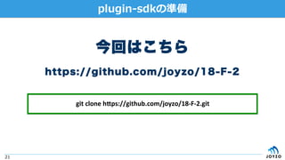 21
plugin-sdkの準備
今回はこちら
https://github.com/joyzo/18-F-2
git	clone	h+ps://github.com/joyzo/18-F-2.git	
 