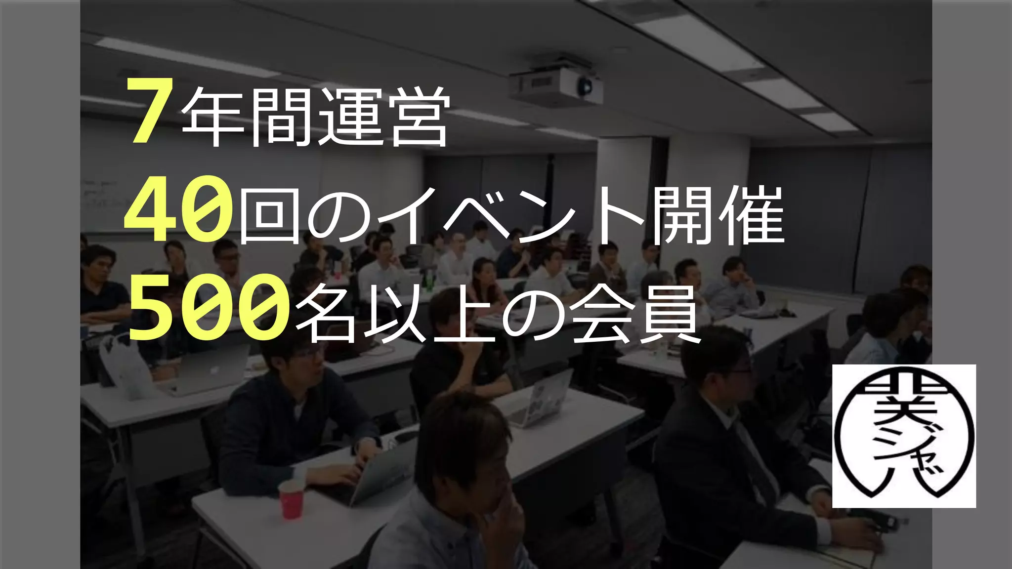 7年間運営
40回のイベント開催
500名以上の会員
 