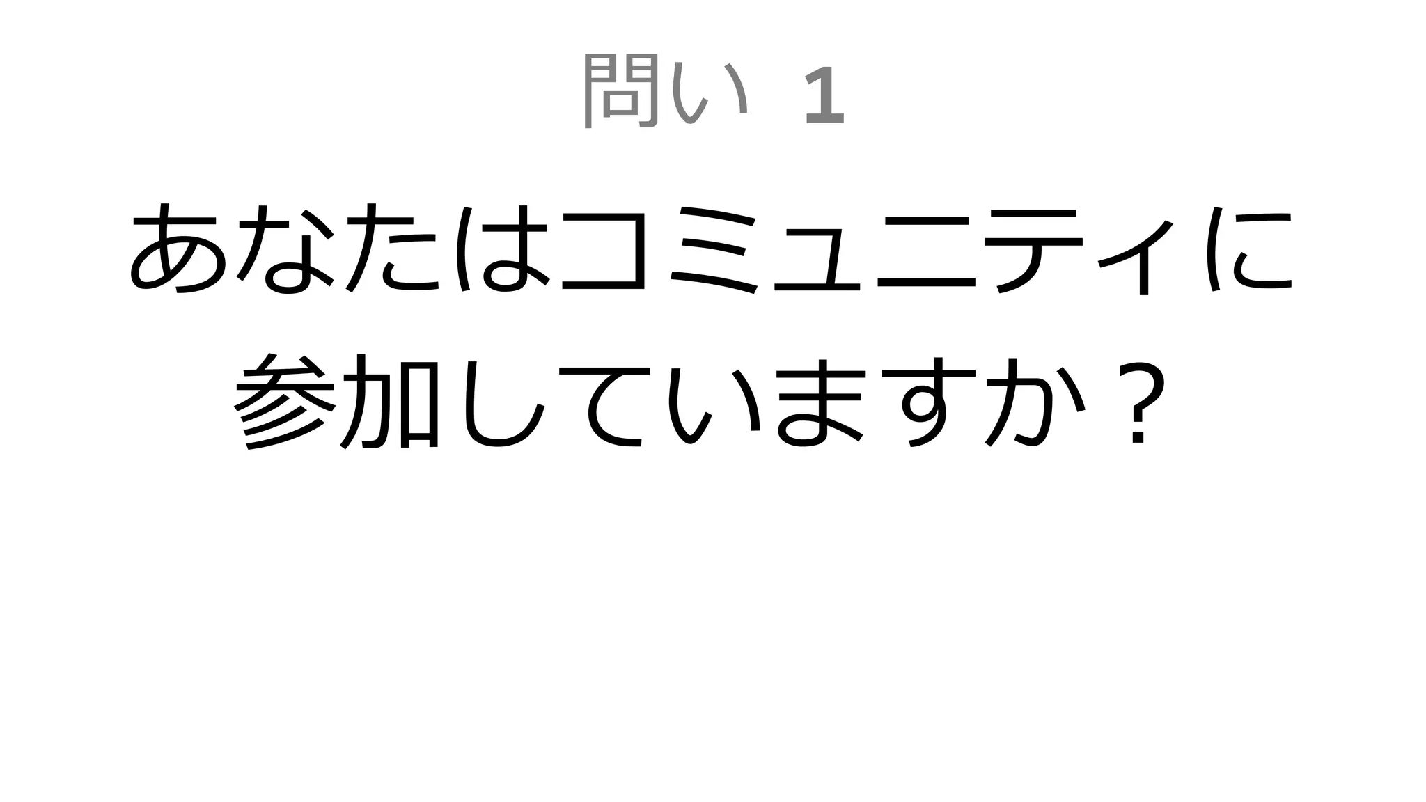 問い 1
あなたはコミュニティに
参加していますか？
 