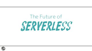 The Future of
Serverless
 