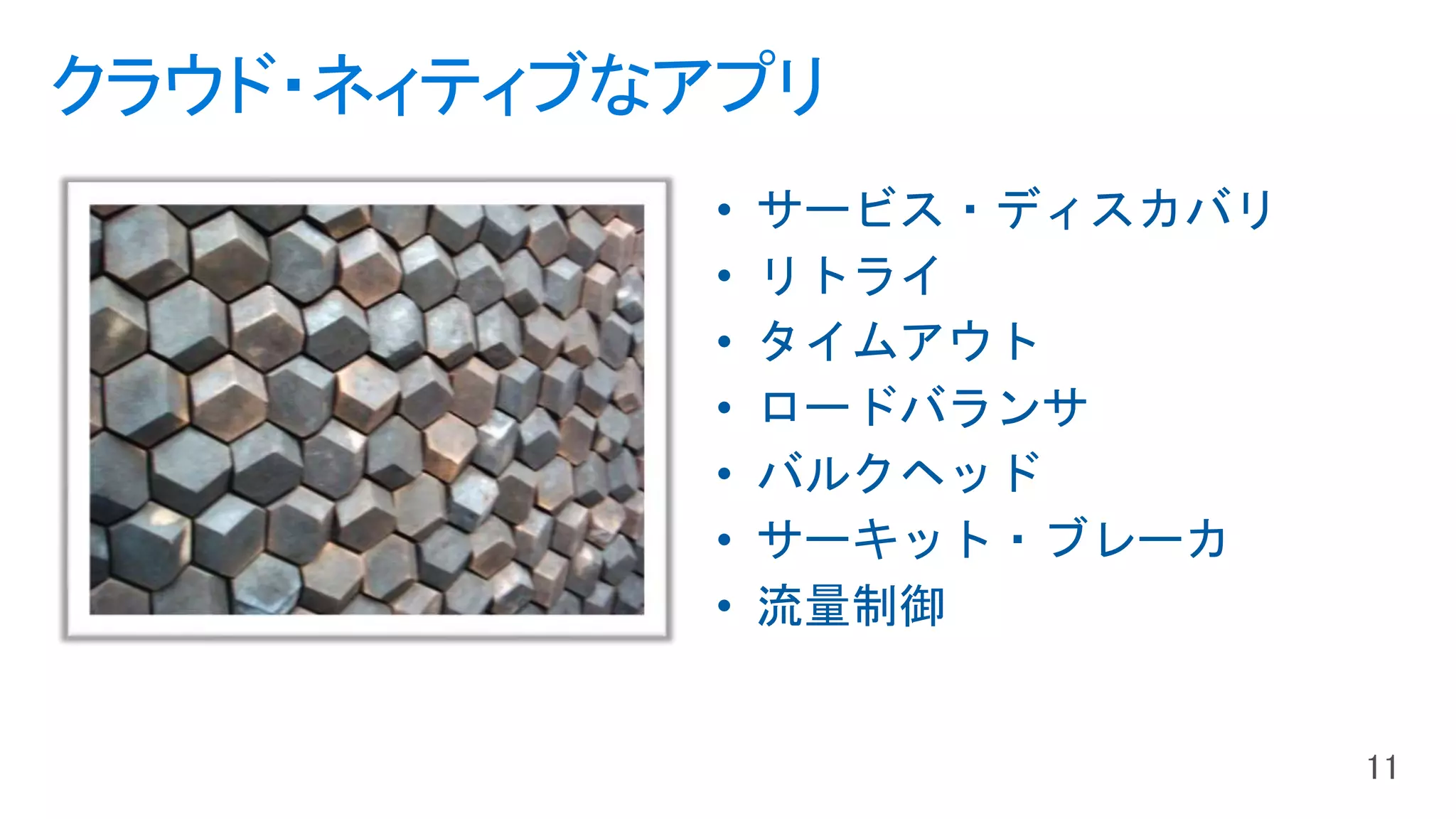 クラウド・ネィティブなアプリ
• サービス・ディスカバリ
• リトライ
• タイムアウト
• ロードバランサ
• バルクヘッド
• サーキット・ブレーカ
• 流量制御
 
