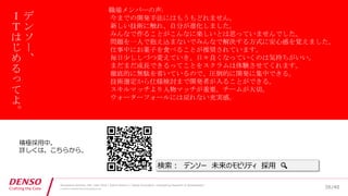 /40
Developers Summit, Feb. 16th 2018 / Seiichi Koizumi / Digital Innovation, Engineering Research & Development
© DENSO CORPORATION All RightsReserved.
デ
ン
ソ
ー
、
Ｉ
Ｔ
は
じ
め
る
っ
て
よ
。
積極採用中。
詳しくは、こちらから。
職場メンバーの声:
今までの開発手法にはもうもどれません。
新しい技術に触れ、自分が進化しました。
みんなで作ることがこんなに楽しいとは思っていませんでした。
問題を一人で抱え込まないでみんなで解決する方式に安心感を覚えました。
仕事中にお菓子を食べることが推奨されています。
毎日少ししづつ変えていき、日々良くなっていくのは気持ちがいい。
まだまだ成長できるってことをスクラムは体験させてくれます。
徹底的に無駄を省いているので、圧倒的に開発に集中できる。
技術選定から仕様検討まで開発者が入ることができる。
スキルマッチより人物マッチが重要。チームが大切。
ウォーターフォールには戻れない充実感。
38
検索： デンソー 未来のモビリティ 採用 🔍
 