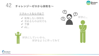 チャレンジ〜ゼロから体制を〜42
ü 後悔しない体制を
ü 求めるものは何でも
ü 予算
ü etc...
リクルートならでは？
好きにしていいから、
好きなように作ってみて
好きに...
 