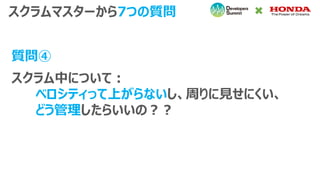 スクラム中について：
ベロシティって上がらないし、周りに見せにくい、
どう管理したらいいの？？
スクラムマスターから7つの質問
質問④
 