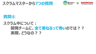 スクラム中について：
開発チームに、全て委ねるって怖いのでは？？
実際、どうなの？？
スクラムマスターから7つの質問
質問⑥
 