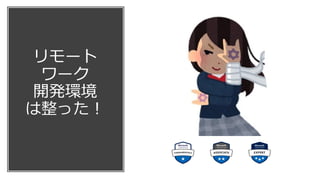 リモート
ワーク
開発環境
は整った！
 