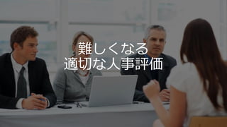 難しくなる
適切な人事評価
 