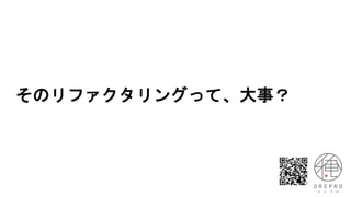 そのリファクタリングって、大事？
 