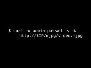 $ curl -u admin:passwd -s -N
http://$IP/mjpg/video.mjpg
 