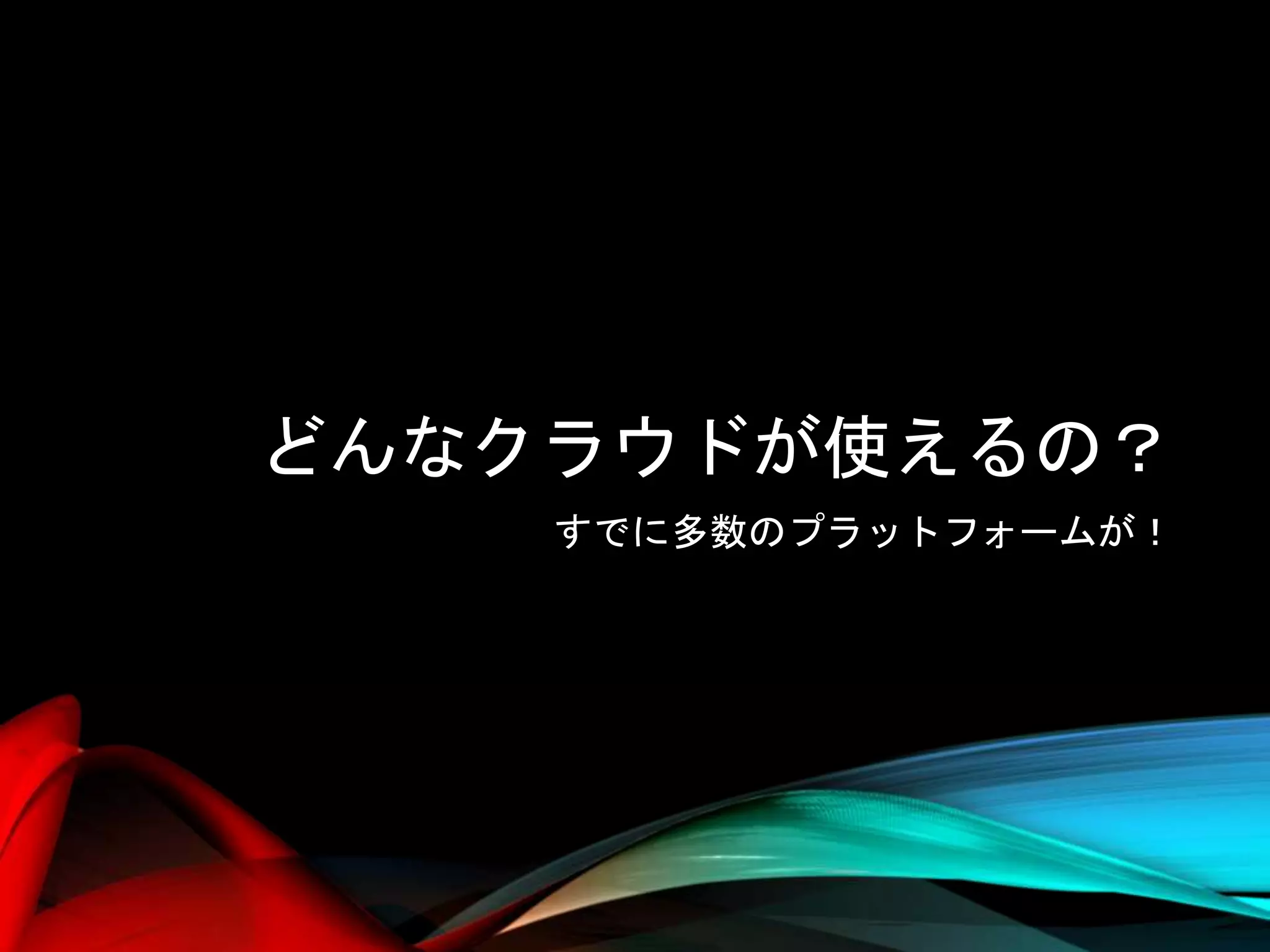 どんなクラウドが使えるの？
すでに多数のプラットフォームが！
 