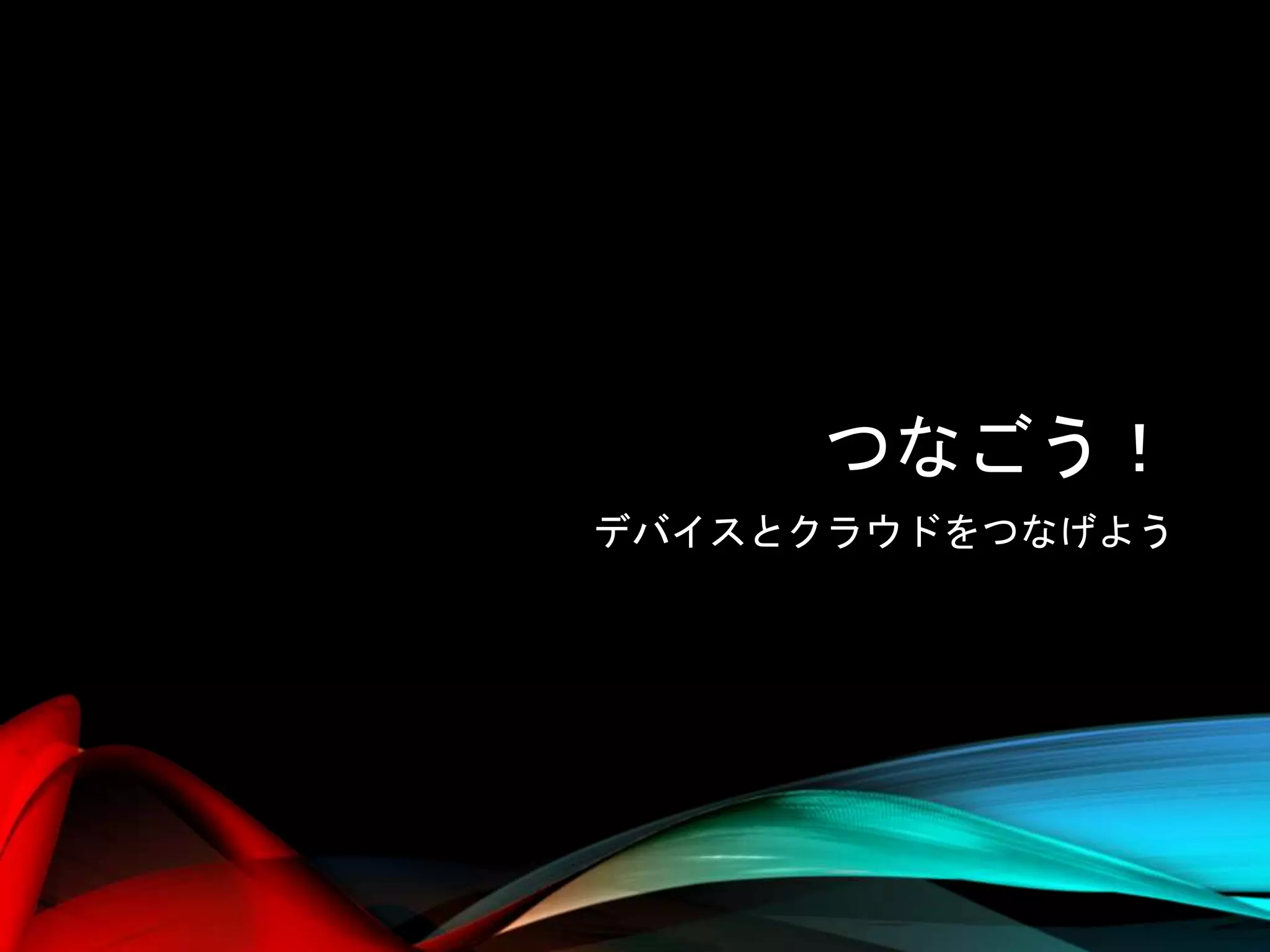 つなごう！
デバイスとクラウドをつなげよう
 
