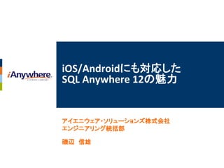 iOS/Androidにも対応した
SQL Anywhere 12の魅力


アイエニウェア・ソリューションズ株式会社
エンジニアリング統括部

磯辺 信雄
 
