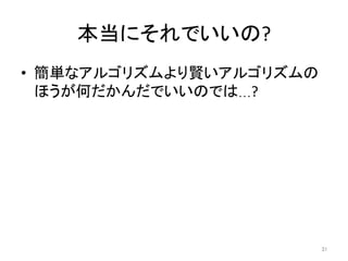 本当にそれでいいの?	
•  簡単なアルゴリズムより賢いアルゴリズムの
ほうが何だかんだでいいのでは…?	
31	
 