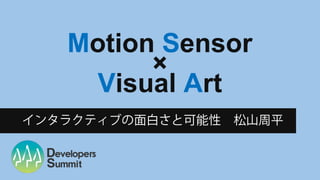 Motion Sensor
×
Visual Art
インタラクティブの面白さと可能性 松山周平
 