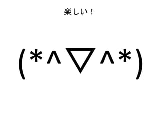 楽しい！
(*^▽^*)
 