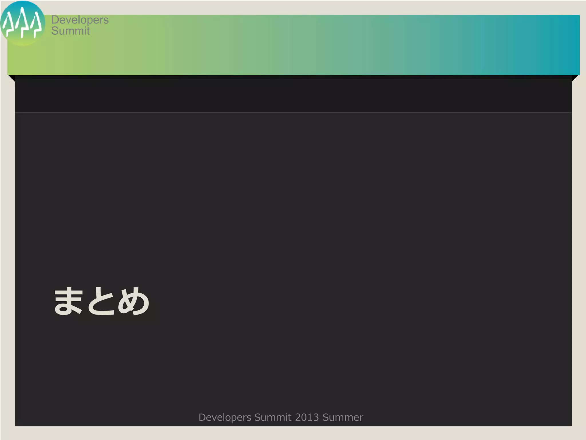 Summit
Developers
Developers Summit 2013 Summer
まとめ
 