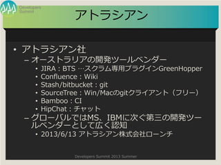 Summit
Developers
Developers Summit 2013 Summer
ȥ饷
? ȥ饷
C `ȥꥢ_kĩ`٥`
? JIRABTS åץ饰GreenHopper
? ConfluenceWiki
? Stash/bitbucketgit
? SourceTreeWin/Macgit饤ȣե`
? BambooCI
? HipChatå
C `ХǤMSIBM˴Τ_kĩ`
٥`ȤƎڤJ֪
? 2013/6/13 ȥ饷ʽ`
 